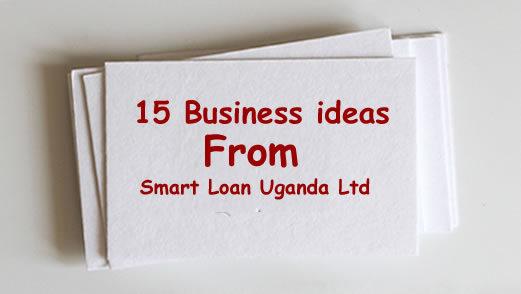 LOW CAPITAL BUSINESS IDEAS YOU CAN START IN UGANDA WITH OUR LOAN FROM SMART LOAN UGANDA LIMITED